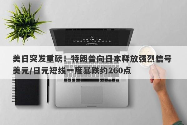 美日突发重磅！特朗普向日本释放强烈信号 美元/日元短线一度暴跌约260点
