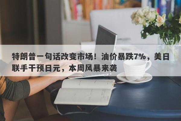 特朗普一句话改变市场！油价暴跌7%，美日联手干预日元，本周风暴来袭