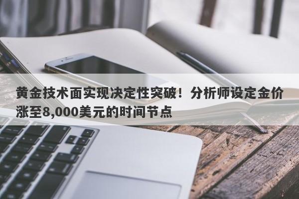 黄金技术面实现决定性突破！分析师设定金价涨至8,000美元的时间节点