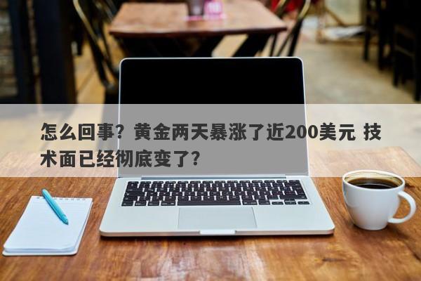 怎么回事？黄金两天暴涨了近200美元 技术面已经彻底变了？