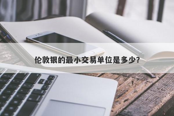 伦敦银的最小交易单位是多少？
