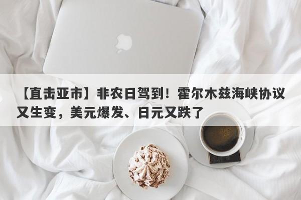 【直击亚市】非农日驾到！霍尔木兹海峡协议又生变，美元爆发、日元又跌了