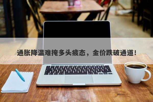 通胀降温难掩多头疲态，金价跌破通道！