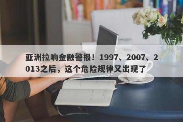 亚洲拉响金融警报！1997、2007、2013之后，这个危险规律又出现了