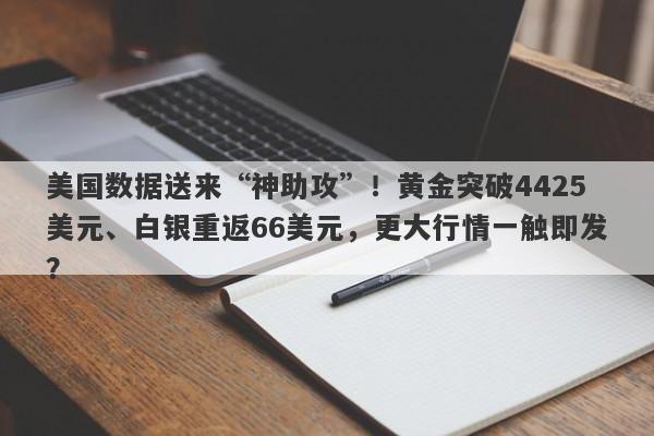 美国数据送来“神助攻”！黄金突破4425美元、白银重返66美元，更大行情一触即发？