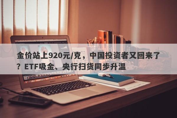金价站上920元/克，中国投资者又回来了？ETF吸金、央行扫货同步升温