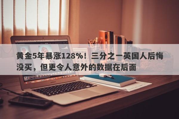 黄金5年暴涨128%！三分之一英国人后悔没买，但更令人意外的数据在后面