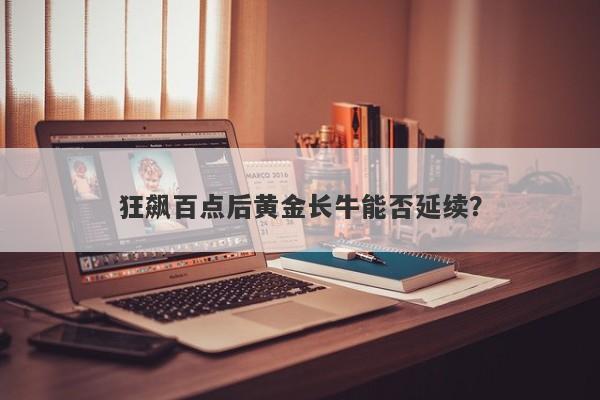 狂飙百点后黄金长牛能否延续？