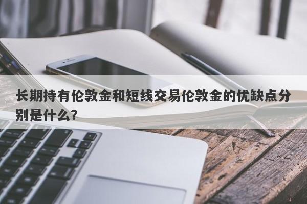 长期持有伦敦金和短线交易伦敦金的优缺点分别是什么？