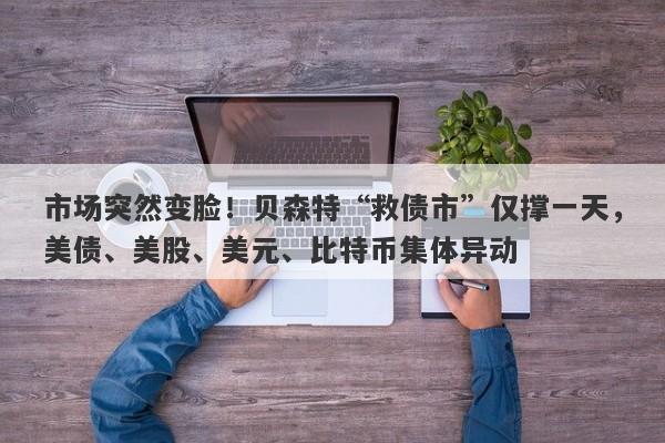 市场突然变脸！贝森特“救债市”仅撑一天，美债、美股、美元、比特币集体异动