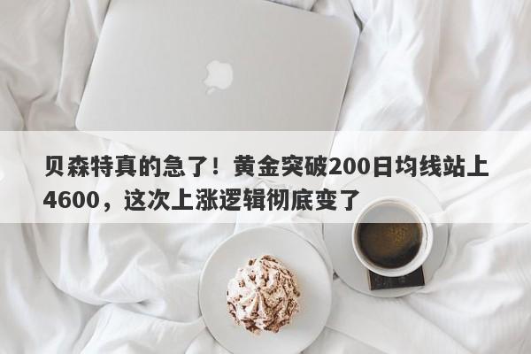 贝森特真的急了！黄金突破200日均线站上4600，这次上涨逻辑彻底变了