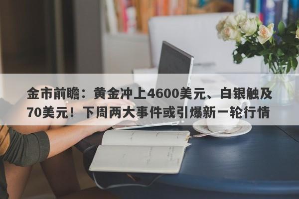 金市前瞻：黄金冲上4600美元、白银触及70美元！下周两大事件或引爆新一轮行情