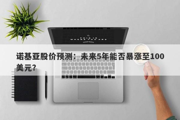 诺基亚股价预测：未来5年能否暴涨至100美元？