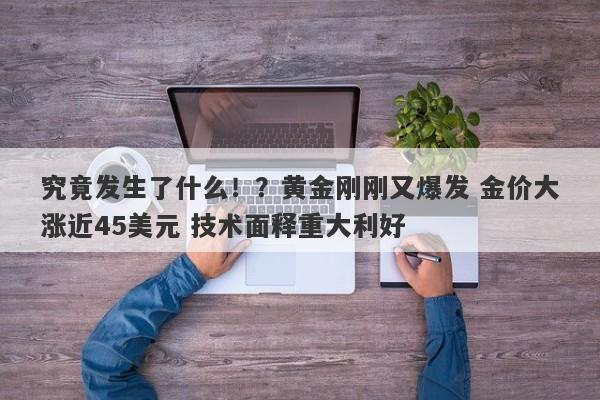 究竟发生了什么！？黄金刚刚又爆发 金价大涨近45美元 技术面释重大利好