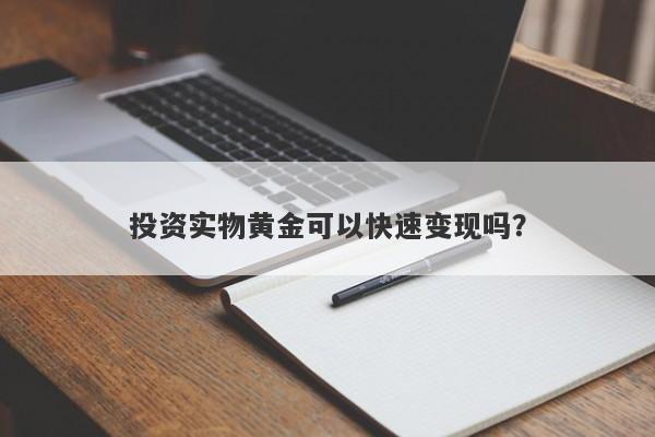 投资实物黄金可以快速变现吗？