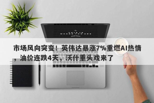 市场风向突变！英伟达暴涨7%重燃AI热情，油价连跌4天，沃什重头戏来了
