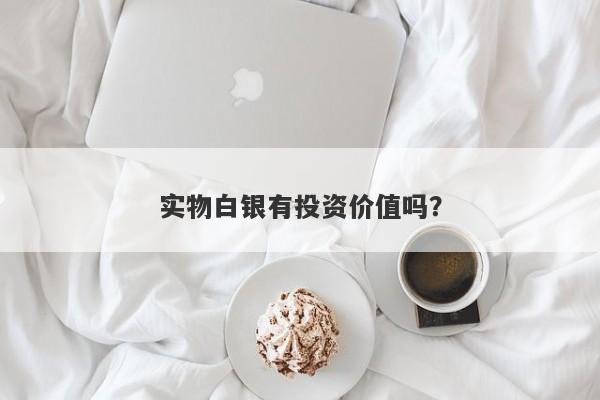 实物白银有投资价值吗？
