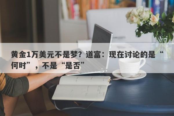黄金1万美元不是梦？道富：现在讨论的是“何时”，不是“是否”