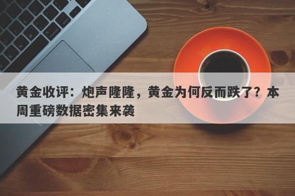 黄金收评：炮声隆隆，黄金为何反而跌了？本周重磅数据密集来袭