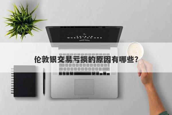 伦敦银交易亏损的原因有哪些？