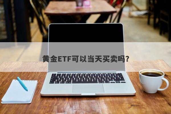 黄金ETF可以当天买卖吗？