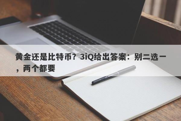 黄金还是比特币？3iQ给出答案：别二选一，两个都要