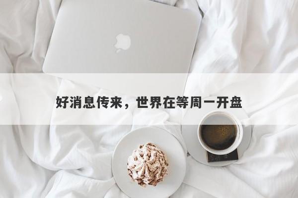 好消息传来，世界在等周一开盘