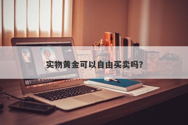 实物黄金可以自由买卖吗？