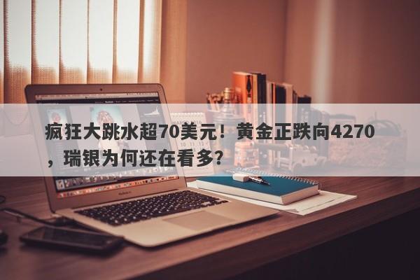 疯狂大跳水超70美元！黄金正跌向4270，瑞银为何还在看多？