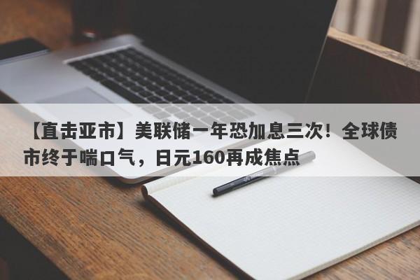 【直击亚市】美联储一年恐加息三次！全球债市终于喘口气，日元160再成焦点