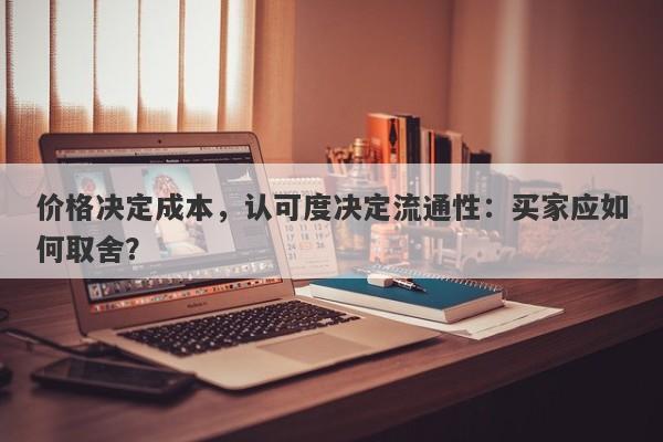 价格决定成本，认可度决定流通性：买家应如何取舍？