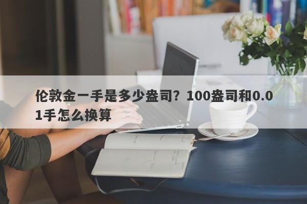 伦敦金一手是多少盎司？100盎司和0.01手怎么换算