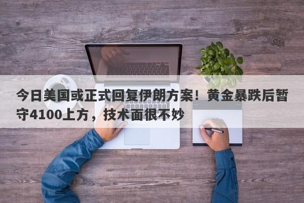 今日美国或正式回复伊朗方案!黄金暴跌后暂守4100上方,技术面很不妙