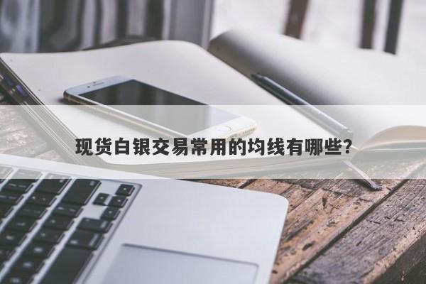 现货白银交易常用的均线有哪些？