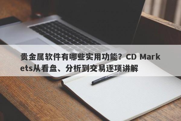 贵金属软件有哪些实用功能？CD Markets从看盘、分析到交易逐项讲解