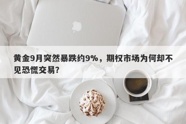 黄金9月突然暴跌约9%，期权市场为何却不见恐慌交易？