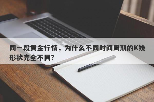 同一段黄金行情，为什么不同时间周期的K线形状完全不同？