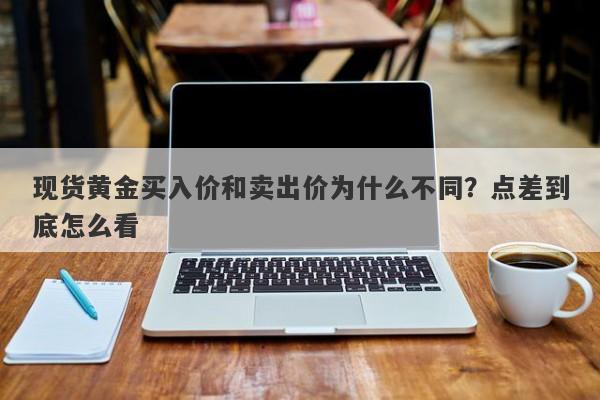现货黄金买入价和卖出价为什么不同？点差到底怎么看