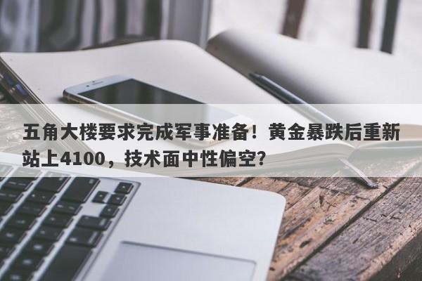 五角大楼要求完成军事准备！黄金暴跌后重新站上4100，技术面中性偏空？