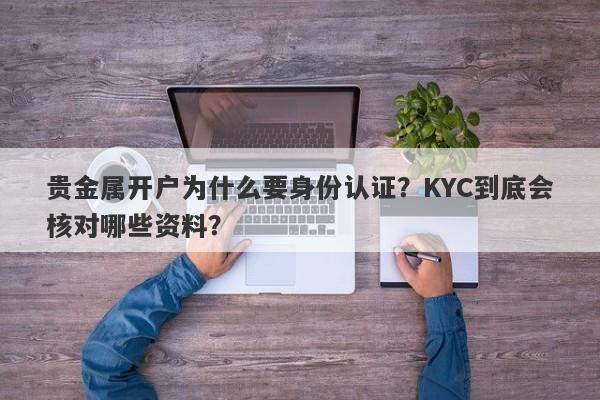 贵金属开户为什么要身份认证？KYC到底会核对哪些资料？