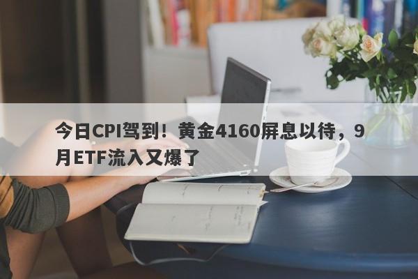 今日CPI驾到！黄金4160屏息以待，9月ETF流入又爆了