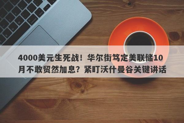4000美元生死战！华尔街笃定美联储10月不敢贸然加息？紧盯沃什曼谷关键讲话