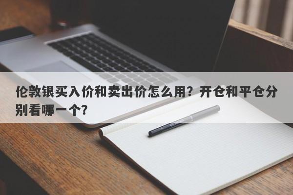 伦敦银买入价和卖出价怎么用？开仓和平仓分别看哪一个？