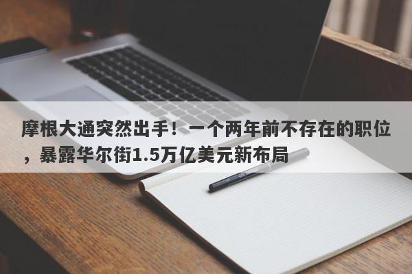 摩根大通突然出手！一个两年前不存在的职位，暴露华尔街1.5万亿美元新布局
