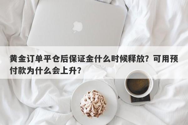 黄金订单平仓后保证金什么时候释放？可用预付款为什么会上升？