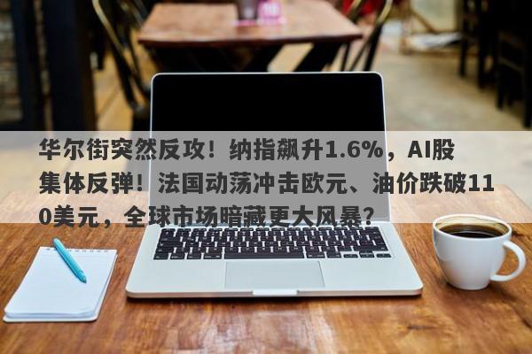 华尔街突然反攻！纳指飙升1.6%，AI股集体反弹！法国动荡冲击欧元、油价跌破110美元，全球市场暗藏更大风暴？