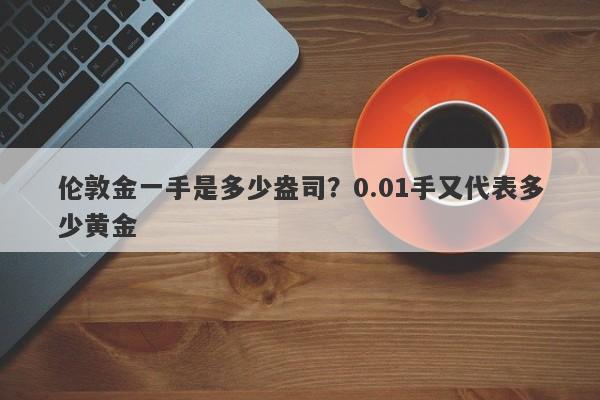 伦敦金一手是多少盎司？0.01手又代表多少黄金