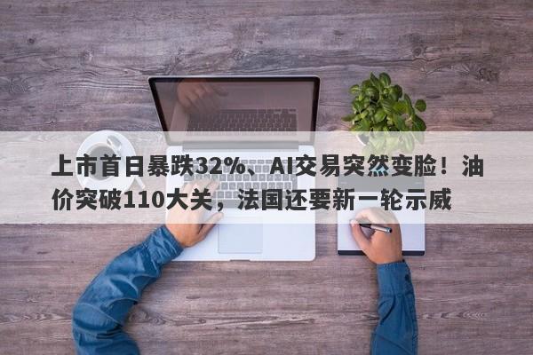 上市首日暴跌32%、AI交易突然变脸！油价突破110大关，法国还要新一轮示威