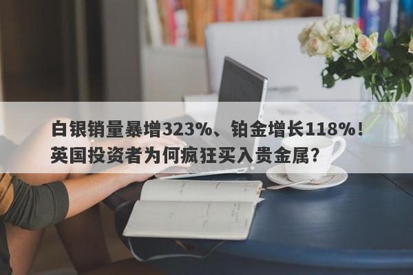 白银销量暴增323%、铂金增长118%！英国投资者为何疯狂买入贵金属？