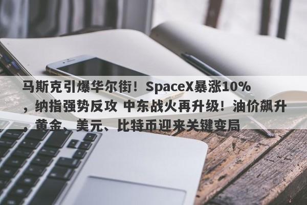 马斯克引爆华尔街！SpaceX暴涨10%，纳指强势反攻 中东战火再升级！油价飙升，黄金、美元、比特币迎来关键变局